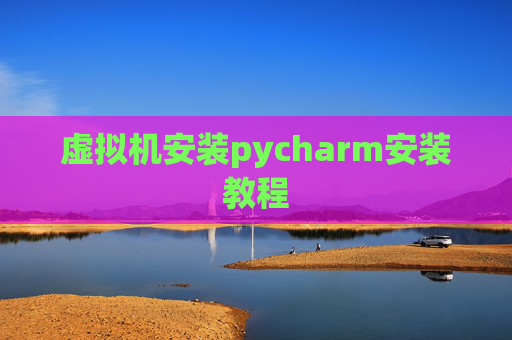 虚拟机安装pycharm安装教程